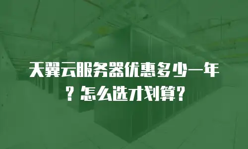 天翼云服务器优惠多少一年？怎么选才划算？