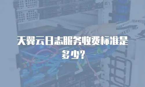 天翼云日志服务收费标准是多少？