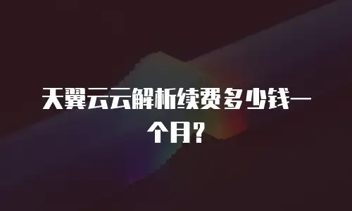 天翼云云解析续费多少钱一个月？