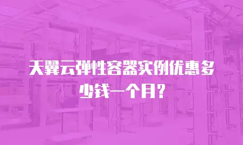 天翼云弹性容器实例优惠多少钱一个月？