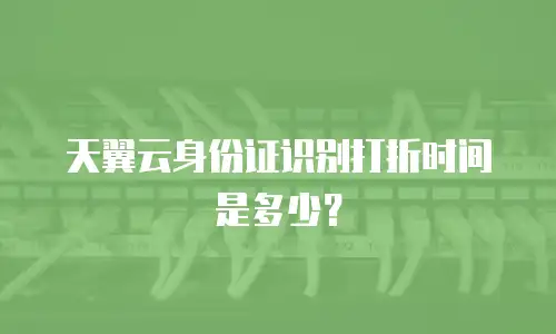 天翼云身份证识别打折时间是多少？