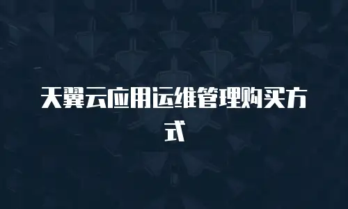 天翼云应用运维管理购买方式