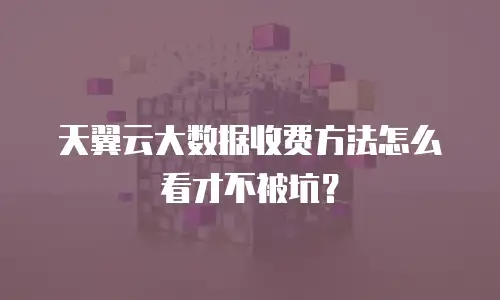 天翼云大数据收费方法怎么看才不被坑？