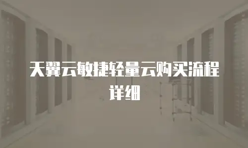天翼云敏捷轻量云购买流程详细