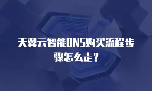 天翼云智能DNS购买流程步骤怎么走？
