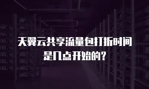 天翼云共享流量包打折时间是几点开始的？
