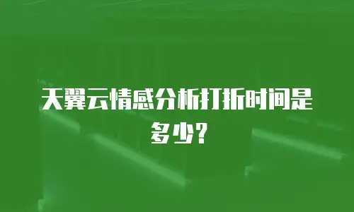 天翼云情感分析打折时间是多少？