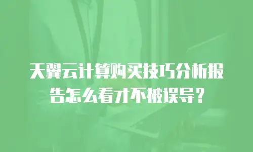 天翼云计算购买技巧分析报告怎么看才不被误导？