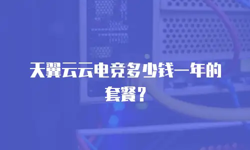 天翼云云电竞多少钱一年的套餐？