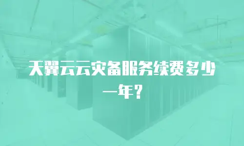 天翼云云灾备服务续费多少一年？
