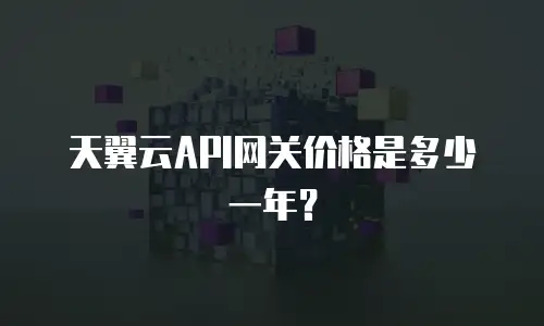 天翼云API网关价格是多少一年？
