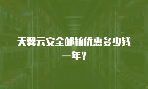 天翼云安全邮箱优惠多少钱一年？