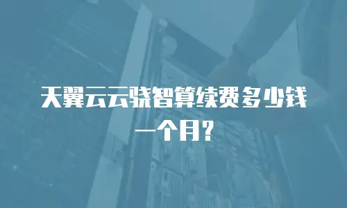 天翼云云骁智算续费多少钱一个月？