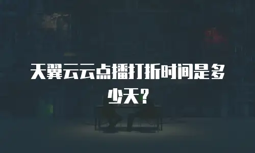 天翼云云点播打折时间是多少天？
