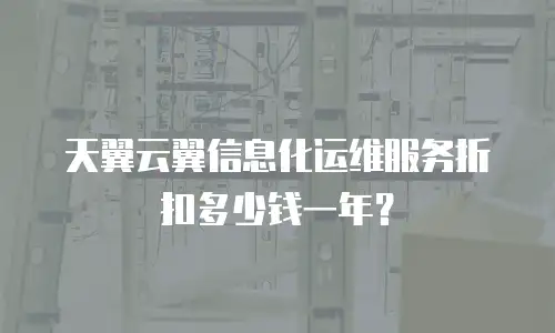 天翼云翼信息化运维服务折扣多少钱一年？