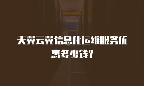 天翼云翼信息化运维服务优惠多少钱？