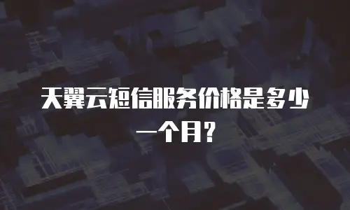 天翼云短信服务价格是多少一个月？