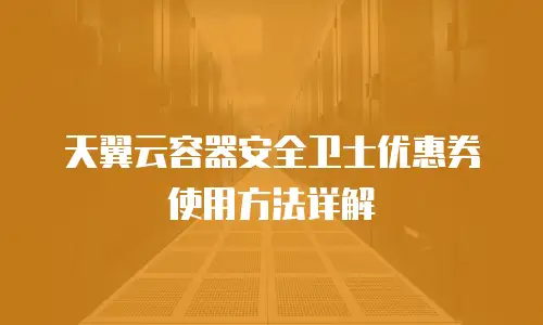 天翼云容器安全卫士优惠券使用方法详解
