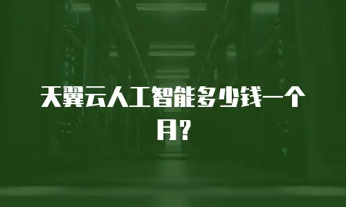 天翼云人工智能多少钱一个月？