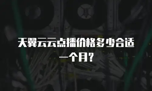天翼云云点播价格多少合适一个月？