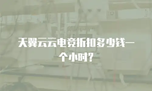 天翼云云电竞折扣多少钱一个小时？