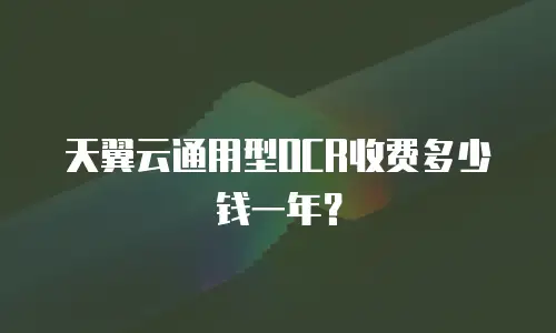 天翼云通用型OCR收费多少钱一年？