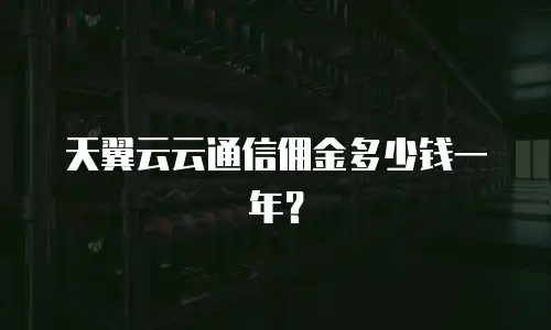 天翼云云通信佣金多少钱一年？