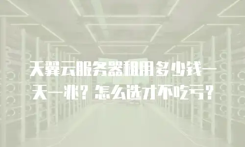 天翼云服务器租用多少钱一天一兆？怎么选才不吃亏？