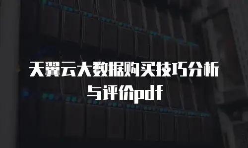 天翼云大数据购买技巧分析与评价pdf