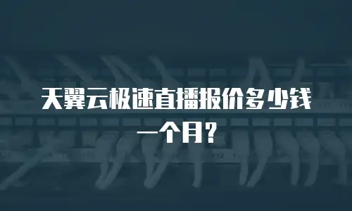 天翼云极速直播报价多少钱一个月？