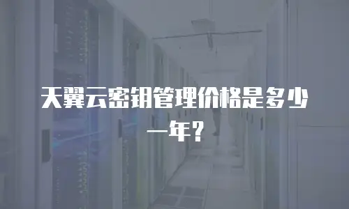 天翼云密钥管理价格是多少一年？