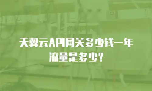 天翼云API网关多少钱一年流量是多少？