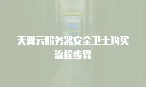 天翼云服务器安全卫士购买流程步骤