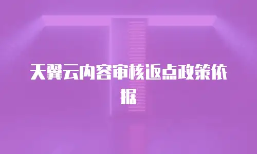 天翼云内容审核返点政策依据