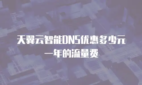 天翼云智能DNS优惠多少元一年的流量费