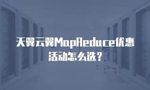 天翼云翼MapReduce优惠活动怎么选？