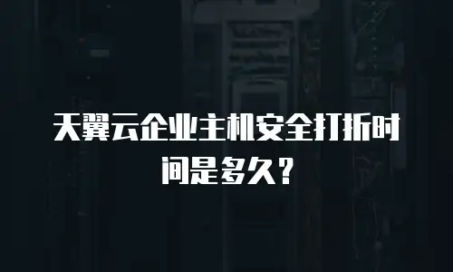 天翼云企业主机安全打折时间是多久？