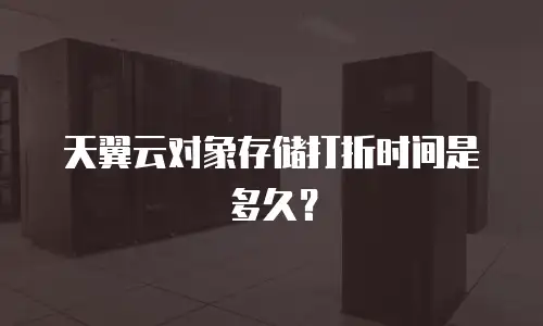 天翼云对象存储打折时间是多久？
