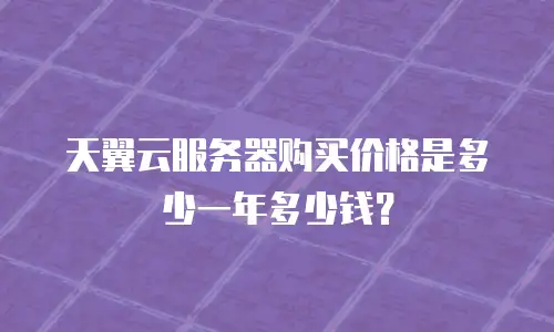 天翼云服务器购买价格是多少一年多少钱？