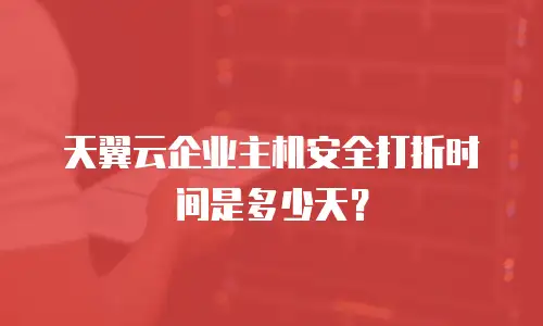 天翼云企业主机安全打折时间是多少天？