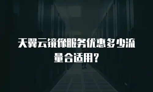 天翼云镜像服务优惠多少流量合适用？