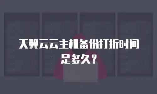 天翼云云主机备份打折时间是多久？