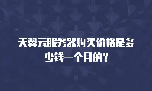 天翼云服务器购买价格是多少钱一个月的？