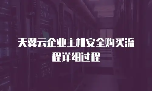 天翼云企业主机安全购买流程详细过程