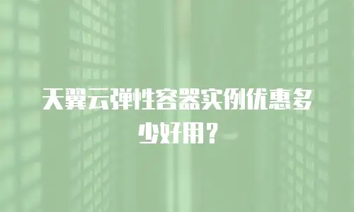 天翼云弹性容器实例优惠多少好用？