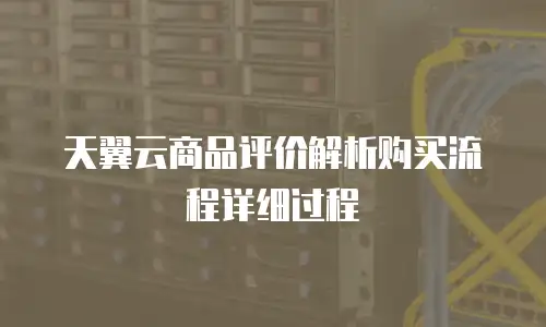 天翼云商品评价解析购买流程详细过程