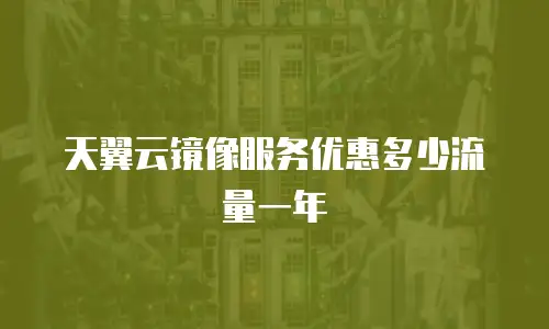 天翼云镜像服务优惠多少流量一年