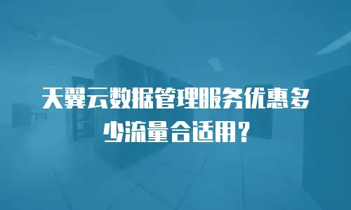 天翼云数据管理服务优惠多少流量合适用？