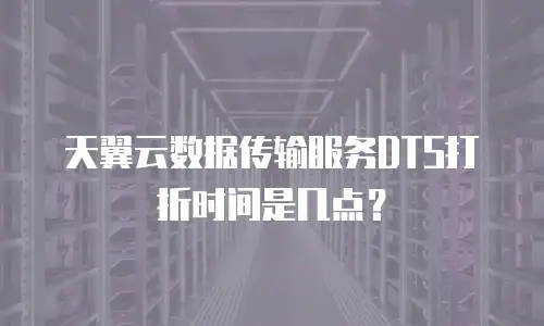 天翼云数据传输服务DTS打折时间是几点？