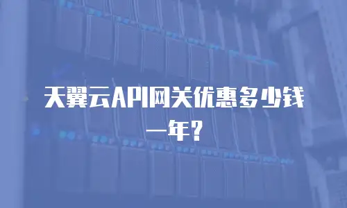 天翼云API网关优惠多少钱一年？
